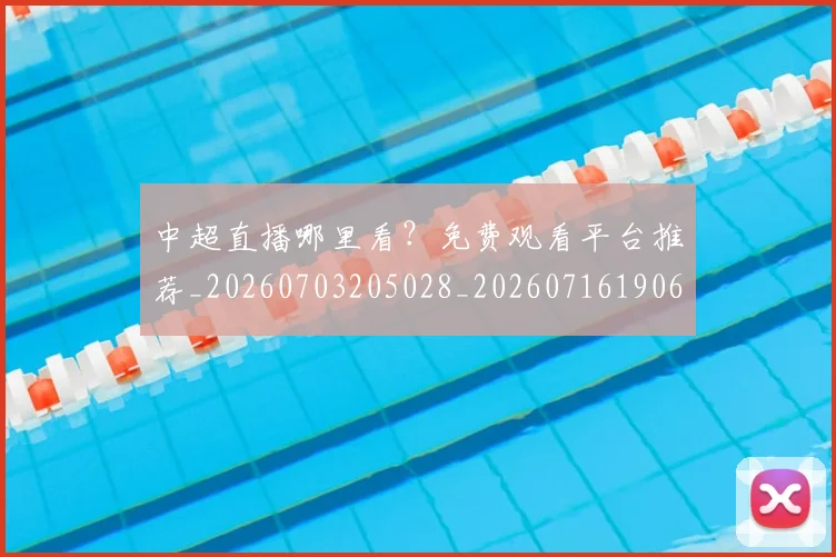 中超直播哪里看?免费观看平台推荐_20260703205028_20260716190637