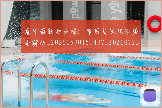 意甲最新积分榜:争冠与保级形势全解析_20260530151437_20260723175604