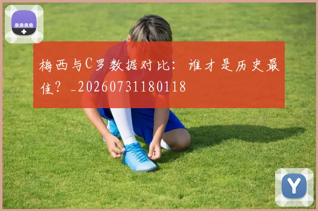 梅西与C罗数据对比:谁才是历史最佳?_20260731180118