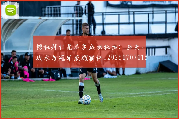揭秘拜仁慕尼黑成功秘诀:历史、战术与冠军荣耀解析_20260707015830