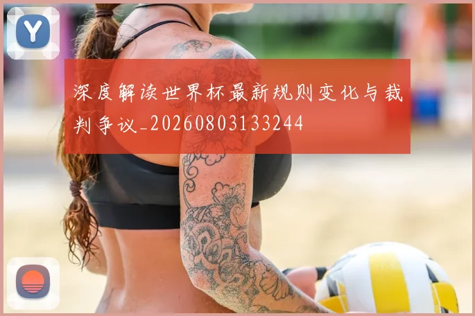 深度解读世界杯最新规则变化与裁判争议_20260803133244