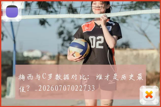 梅西与C罗数据对比：谁才是历史最佳？_20260707022733