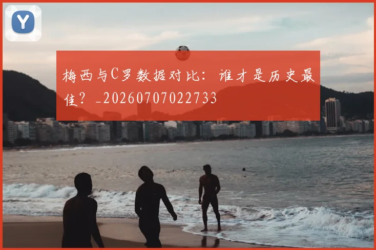 梅西与C罗数据对比：谁才是历史最佳？_20260707022733