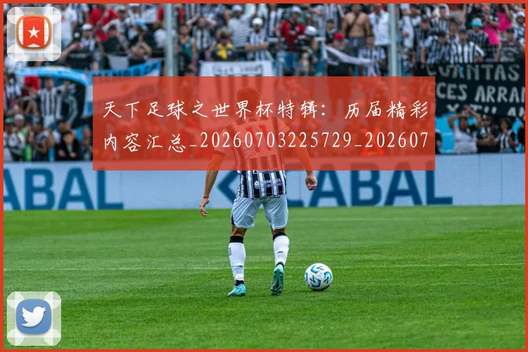 天下足球之世界杯特辑：历届精彩内容汇总_20260703225729_20260719171942