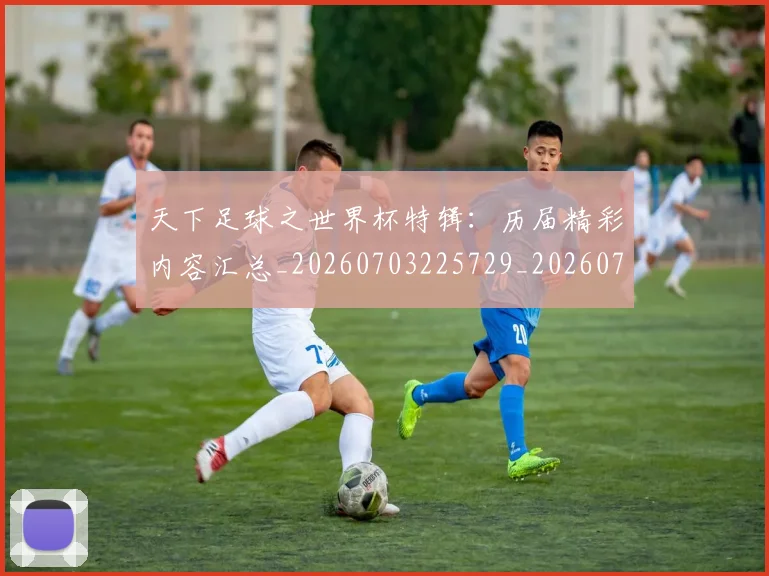 天下足球之世界杯特辑:历届精彩内容汇总_20260703225729_20260719171942