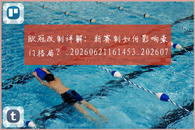 欧冠改制详解：新赛制如何影响豪门格局？_20260621161453_20260707151133