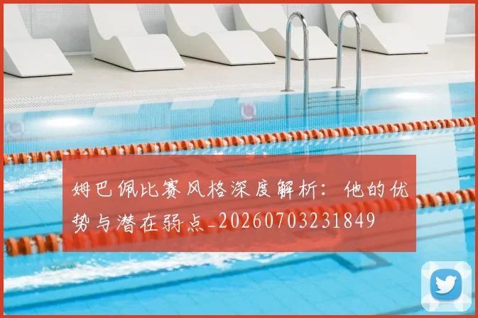 姆巴佩比赛风格深度解析：他的优势与潜在弱点_20260703231849