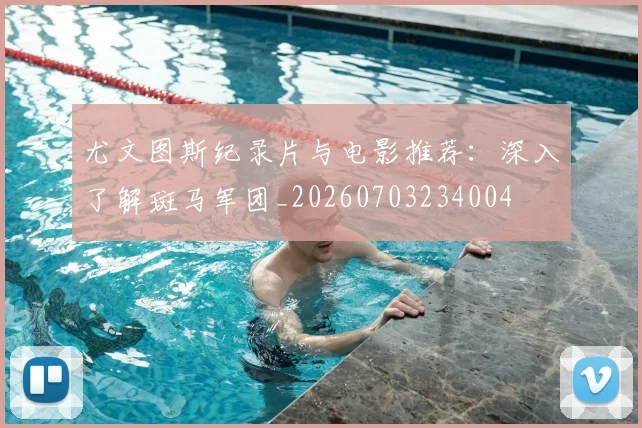 尤文图斯纪录片与电影推荐：深入了解斑马军团_20260703234004