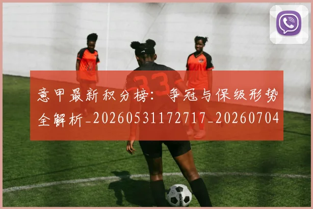 意甲最新积分榜：争冠与保级形势全解析_20260531172717_20260704175127