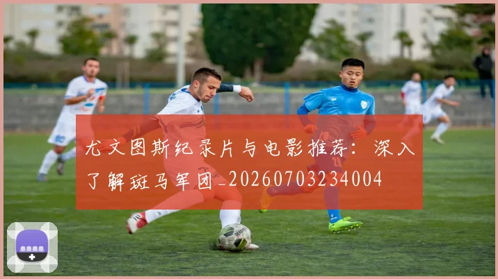 尤文图斯纪录片与电影推荐:深入了解斑马军团_20260703234004